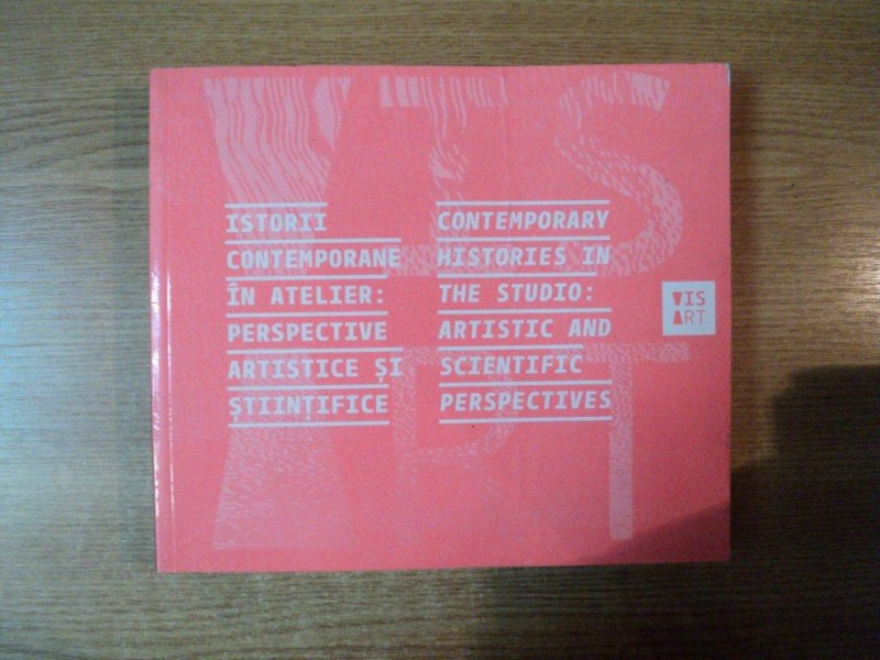 ISTORII CONTEMPORANE IN ATELIER , PERSPECTIVE ARTISTICE SI STIINTIFICE / CONTEMPORARY HISTORIES IN THE STUDIO , ARTISTIC AND SCIENTIFIC PERSPECTIVES