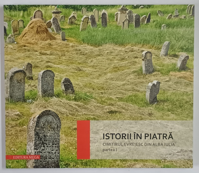 ISTORII IN PIATRA , CIMITIRUL EVREIESC DIN ALBA IULIA , PARTEA I , text de DANIEL DUMITRAN , 2014