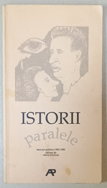 ISTORII PARALELE , BANCURI POLITICE 1965 -1985 , editate de MIHAI NICOLAE , 1992