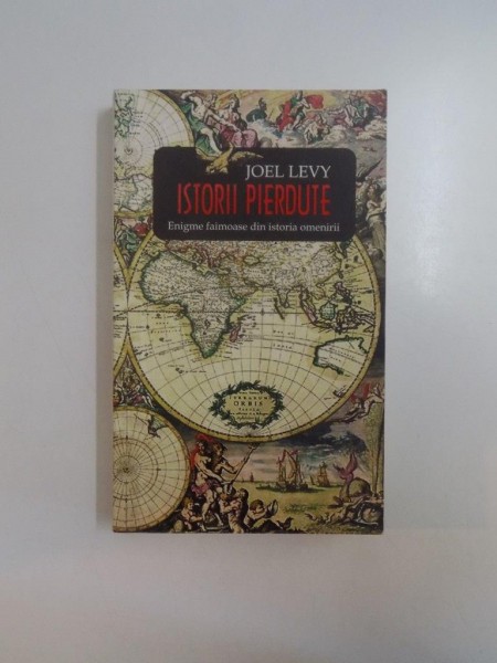 ISTORII PIERDUTE , ENIGME FAIMOASE DIN ISTORIA OMENIRII de JOEL LEVY 2008