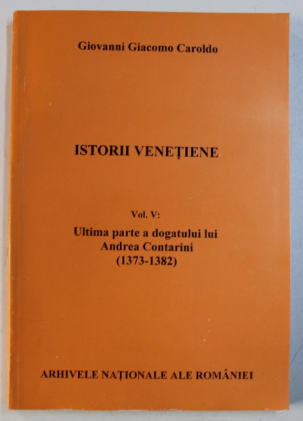 ISTORII VENETIENE  , VOL. V : ULTIMA PARTE A DOGATULUI LUI ANDREA CONTARINI ( 1373 - 1382 ) de GIOVANNI GIACOMO CAROLDO , EDITIE IN ITALIANA , 2012
