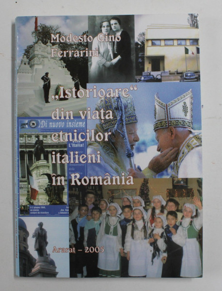 'ISTORIOARE ' DIN VIATA ETNICILOR ITALIENI IN ROMANIA de MODESTO GINO FERRARINI , 2005, DEDICATIE *