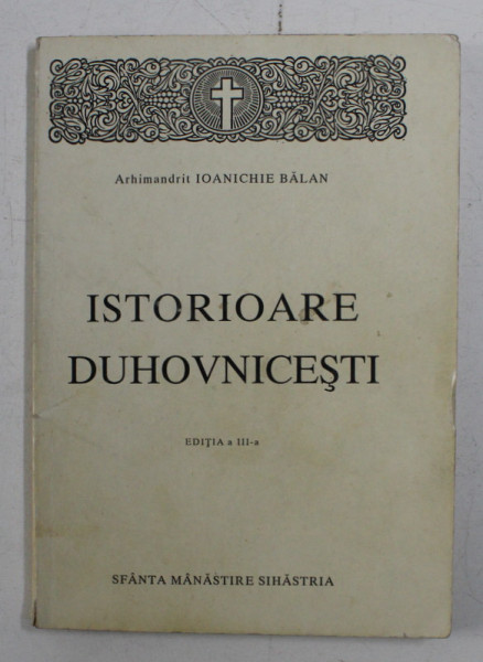 ISTORIOARE DUHOVNICESTI DE ARHIMANDRIT IOANICHIE BALAN , EDITIA A III -A , 1995