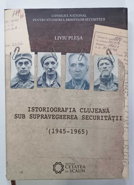 ISTORIOGRAFIA CLUJEANA SUB SUPRAVEGHEREA SECURTITATII ( 1945 - 1965 )  de LIVIU PLESA , 2017
