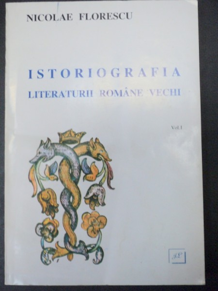 ISTORIOGRAFIA LITERATURII ROMANE VECHI-NICOLAE FLORESCU  vol.I  1996