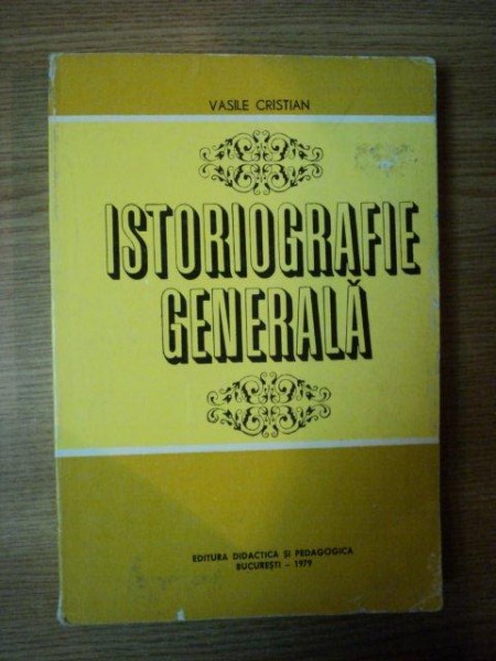 ISTORIOGRAFIE GENERALA de VASILE CRISTIAN , Bucuresti 1979