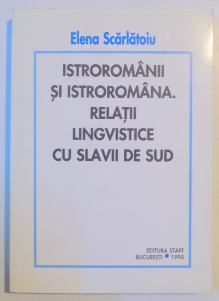 ISTROROMANII SI ISTROROMANA , RELATII LINGVISTICE CU SCLAVII DE SUD : CUVINTE DE ORIGINE VECHE SLAVA  de ELENA SCARLATOIU , 1998 , DEDICATIE