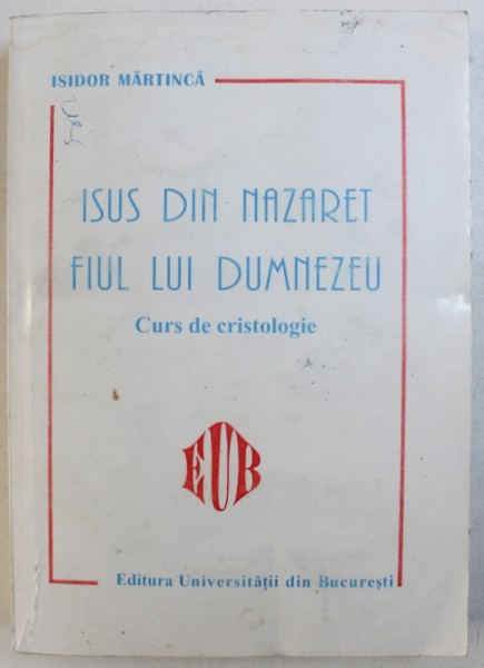 ISUS DIN NAZARET , FIUL LUI DUMNEZEU  - CURS DE CRISTOLOGIE de ISIDOR MARTINCA , 2000