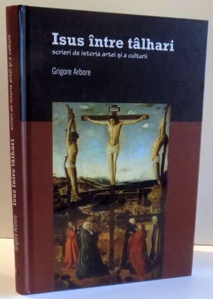 ISUS INTRE TALHARI , SCRIERI DE ISTORIA ARTEI SI A CULTURII de GRIGORE ARBORE , 2012 , CONTINE USOARE HALOURI DE APA