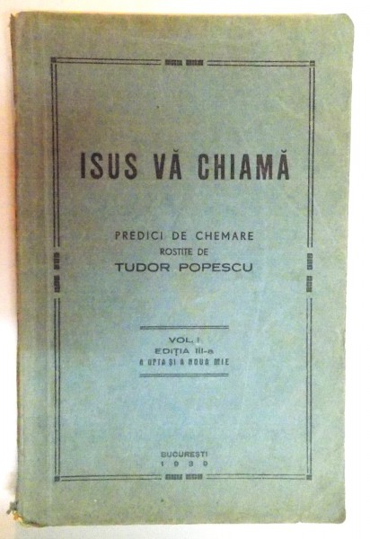 ISUS VA CHIAMA , PREDICI DE CHEMARE ROSTITE DE TUDOR POPESCU, VOL. I, EDITIA A III-A , 1939
