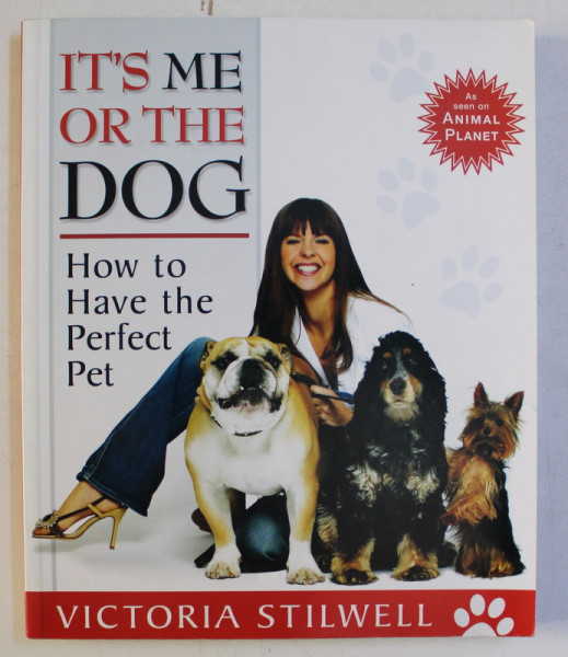 IT' S ME OR THE DOG - HOW TO HAVE THE PERFECT PET by VICTORIA STILWELL , 2005