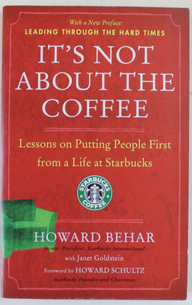 IT ' S NOT ABOUT THE COFFEE , LESSONS ON PUTTING PEOPLE FIRST FROM A LIFE AT STARBUCKS by HOWARD BEHAR , former President , Starbucks International , 2007