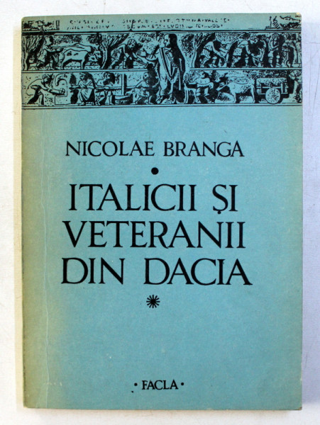 ITALICII SI VETERANII DIN DACIA. MARTURII EPIGRAFICE SI ARHEOLOGICE de NICOLAE BRANGA  1986