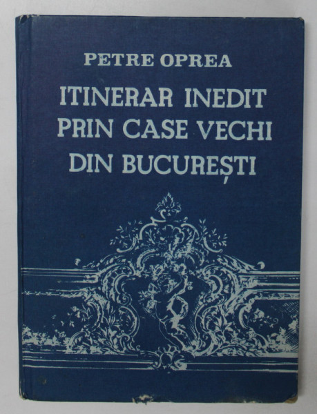 ITINERAR INEDIT PRIN CASE VECHI DIN BUCURESTI- PETRE OPREA , BUC.1986