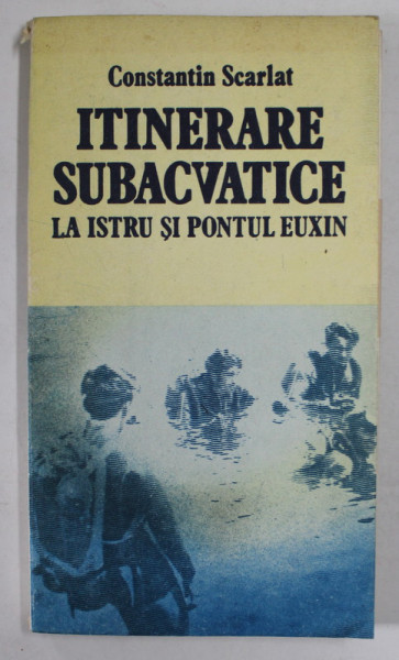 ITINERARE SUBACVATICE LA ISTRU SI PONTUL EUXIN de CONSTANTIN SCARLAT , 1988