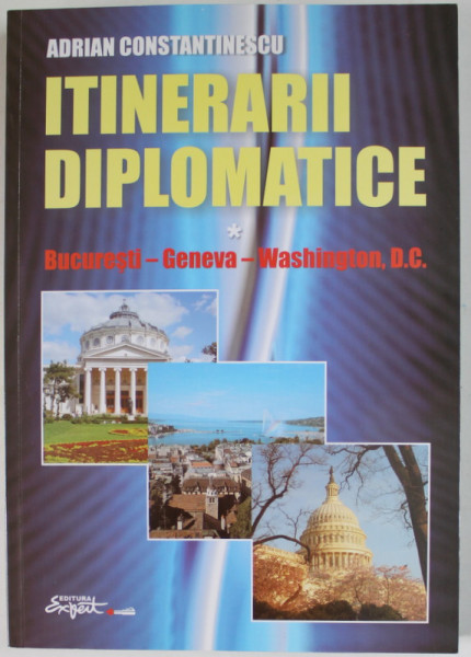 ITINERARII DIPLOMATICE , BUCURESTI - GENEVA - WASHINGTON D.C. de ADRIAN CONSTANTINESCU , 2011