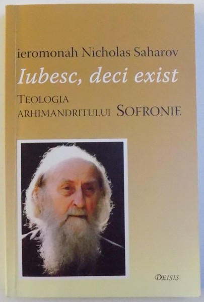 IUBESC, DECI EXIST - TEOLOGIA ARHIMANDRITULUI SOFRONIE de IEROMONAH NICHOLAS SAHAROV , 2008