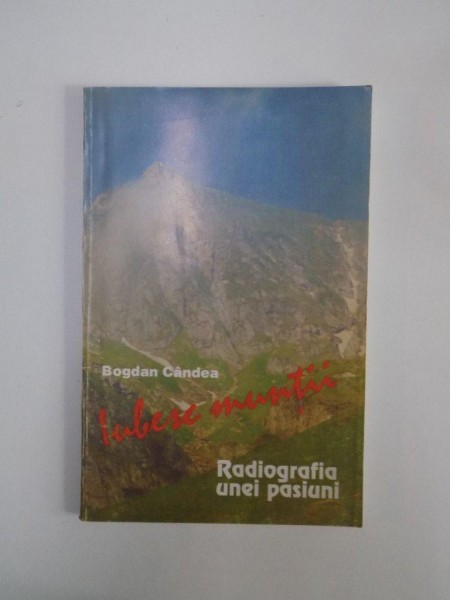 IUBESC MUNTII. RADIOGRAFIA UNEI PASIUNI de BOGDAN CANDEA  1995