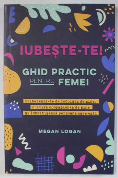 IUBESTE - TE! GHID PRACTIC PENTRU FEMEI de MEGAN LOGAN , 2024