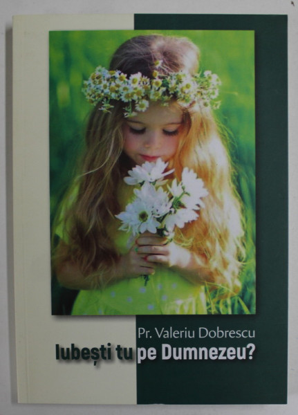 IUBESTI TU PE DUMNEZEU ? de PREOT VALERIU DOBRESCU , ANII '2000