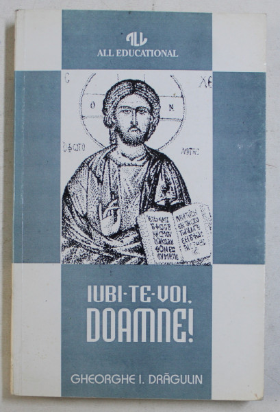 IUBI - TE - VOI , DOAMNE ! de GHEORGHE I. DRAGULIN , PAGINI DE PUBLICISTICA RELIGIOASA , 1995