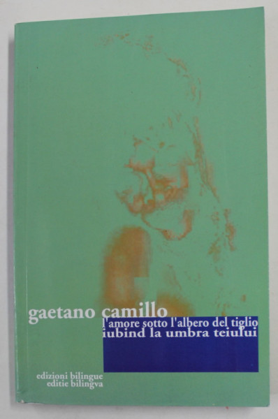 IUBIND LA UMBRA TEIULUI / L 'AMORE SOTTO L 'ALBERO DEL TIGLIO de GAETANO CAMILLO , 2002, EDITIE BILINGVA ROMANA - ITALIANA