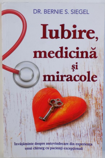 IUBIRE , MEDICINA SI MIRACOLE  - INVATAMINTE DESPRE AUTOVINDECARE DIN EXPERIENTA UNUI CHIRURG CU PACIENTI EXCEPTIONALI de BERNIE S. SIEGEL , 2016