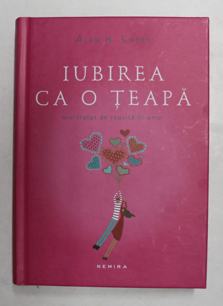 IUBIREA CA O TEAPA , MIC TRATAT DE REUSITA IN AMOR de ALAN H. COHEN , 2012 *EDITIE CARTONATA