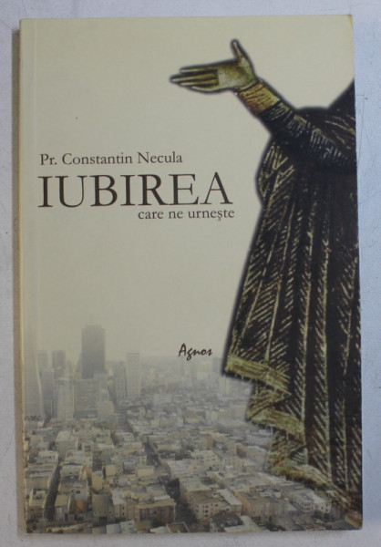 IUBIREA CARE NE URNESTE - PAGINI CATEHUMENALE -  de CONSTANTIN NECULA , 2010