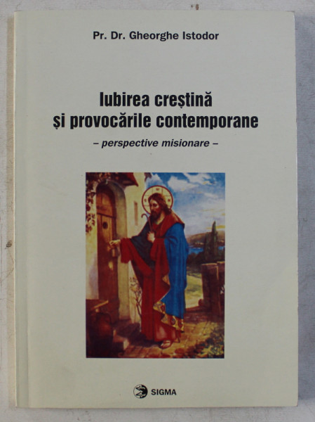 IUBIREA CRESTINA SI PROVOCARILE CONTEMPORANE  - PERSPECTIVE MISIONARE de PR.DR. GHEORGHE ISTODOR , 2006