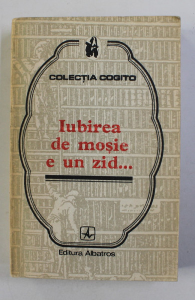 IUBIREA DE MOSIE E UN ZID ...PROVERBE SI CUGETARI DESPRE PATRIE , COLECTIA '' COGITO '' , 1977
