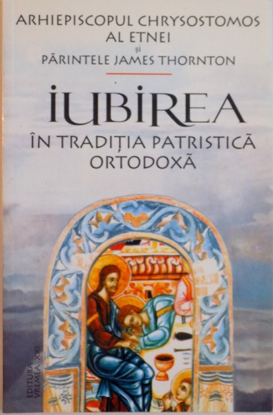 IUBIREA IN TRADITIA PATRISTICA ORTODOXA de ARHIEPISCOPUL CHRYSOSTOMOS AL ETNEI si PARINTELE JAMES THORNTON, 2004