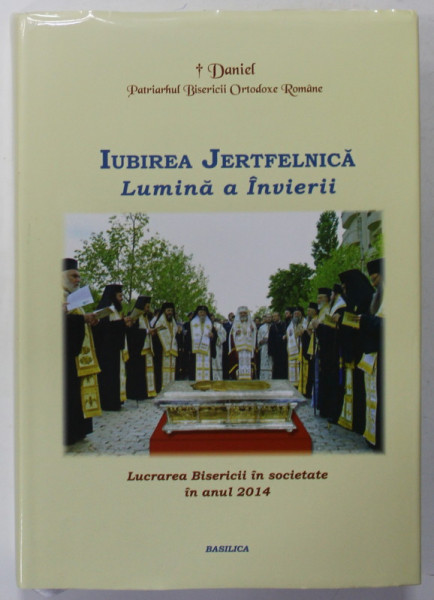 IUBIREA JERTFELNICA , LUMINA A INVIERII de DANIEL , PATRIARHUL BISERICII ORTODOXE ROMANE , LUCRAREA BISERICII IN SOCIETATE IN 2014, APARUTA 2015