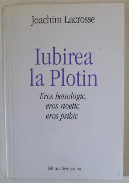 IUBIREA LUI PLOTIN , EROS HENOLOGIC , EROS NOETIC , EROS PSIHIC de JOACHIM LACROSSE , 2004