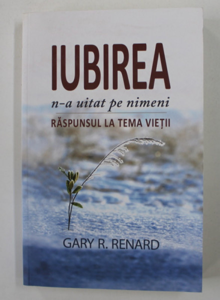 IUBIREA N - A UITAT PE NIMENI - RASPUNSUL LA TEMA VIETII de GARY R. RENARD , 2013