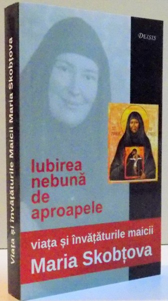 IUBIREA NEBUNA DE APROAPELE , VIATA SI INVATATURILE MAICII MARIA SKOBTOVA , EDITIA A II A  , 2008