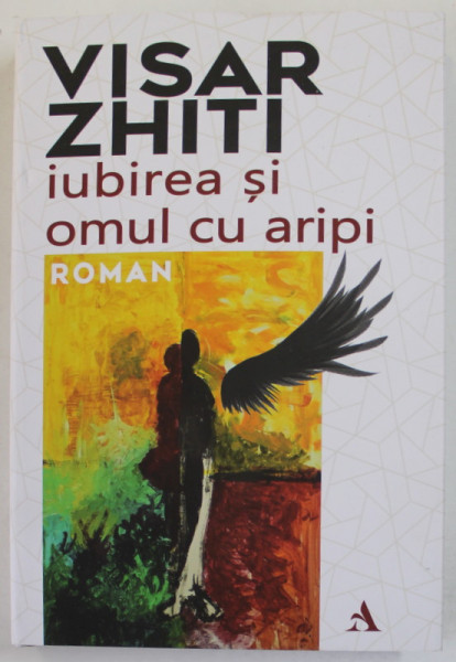 IUBIREA SI OMUL CU ARIPI , roman de VISAR ZHITI , 2023