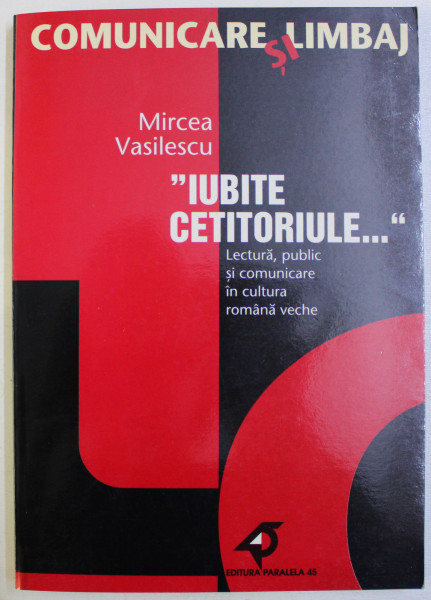 ' IUBITE CETITORULE ...' - LECTURA , PUBLIC SI COMUNICARE IN CULTURA ROMANA VECHE de MIRCEA VASILESCU , 2001