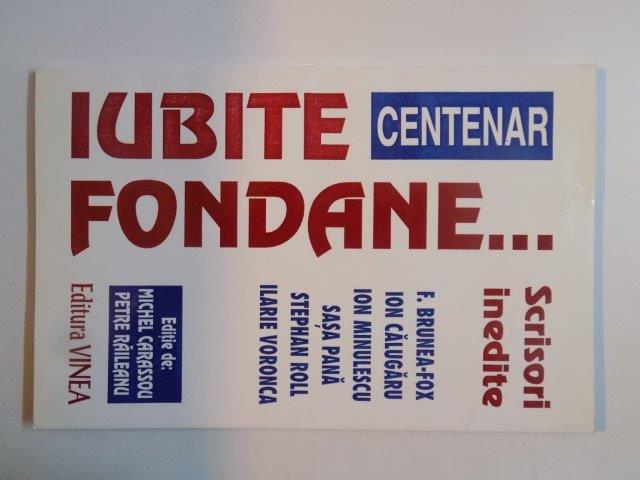 IUBITE FONDANE...SCRISORI INEDITE F.BRUNEA - FOX , ION CALUGARU , ION MINULESCU , SASA PANA , STEPHAN ROLL , ILARIE VORONCA , EDITIE INGRIJITA DE MICHEL CARASSOU SI PETRE RAILEANU 1998