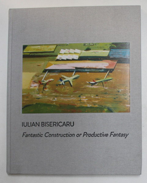 IULIAN BISERICARU - FANTASTIC CONTRUCTION OR PRODUCTIVE FANTASY , ALBUM DE ARTA , EDITIE IN ROMANA SI ENGLEZA , 2021