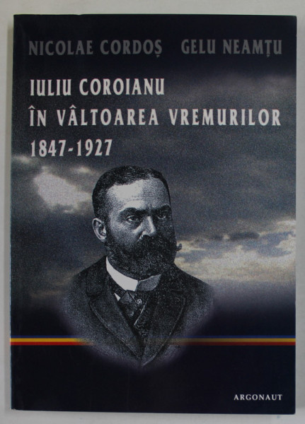 IULIU COROIANU IN VALTOAREA VREMURILOR 1847 -1927 de NICOLAE CORDOS si GELU NEAMTU , 2006