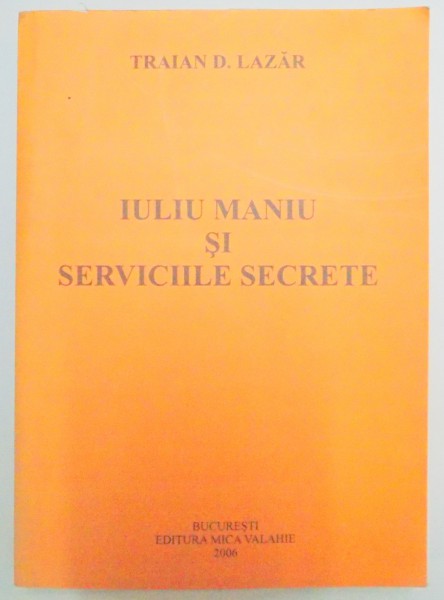 IULIU MANIU SI SERVICIILE SECRETE (1940-1944) de TRAIAN D. LAZAR , 2006
