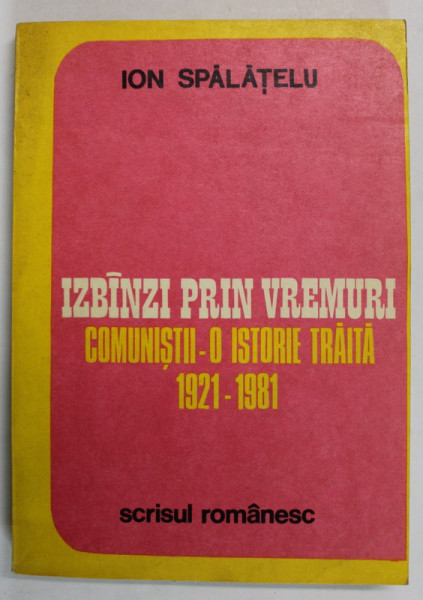 IZBANZI PRIN VREMURI , COMUNISTII - O ISTORIE TRAITA , 1921 -1981de ION SPALATELU , 1981