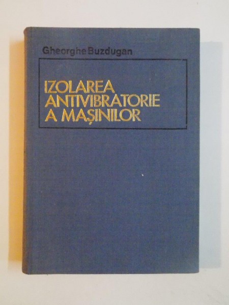 IZOLAREA ANTIVIBRATORIE A MASINILOR de GHEORGHE BUZDUGAN , 1980