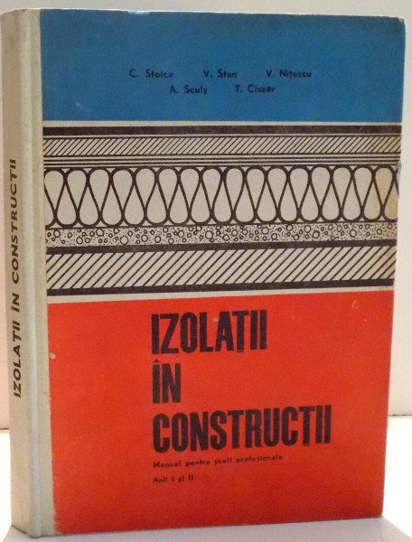IZOLATII IN CONSTRUCTII , MANUAL PENTRU SCOLI PROFESIONALE , ANUL I SI II de C. STOICA...T.CISZAR , 1973