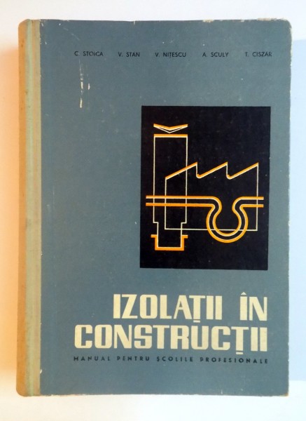 IZOLATII IN CONSTRUCTII , MANUAL PENTRU SCOLILE PROFESIONALE de C. STOICA ...T. CISZAR , 1966