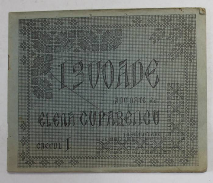 IZVOADE ADUNATE de ELENA CUPARENCU , CAIETUL I , CONTINE MODELE DE CUSATURI POPULARE , 1926 , SEMNATA DE AUTOARE CU CREIONUL *