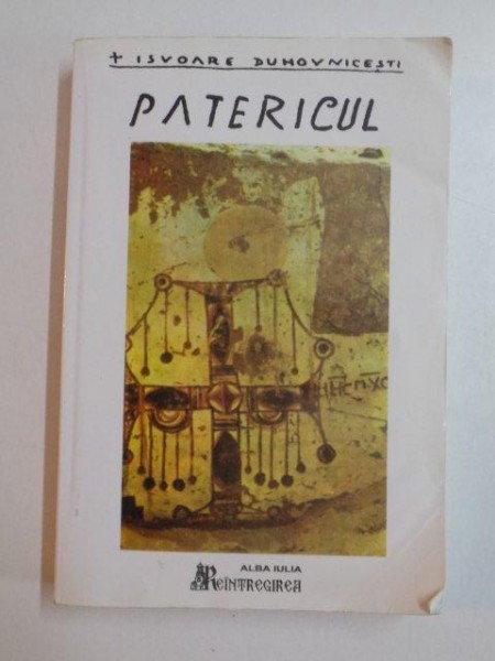 IZVOARE DUHOVNICESTI , PATERICUL CE CUPRINDE IN SINE CUVINTE FOLOSITOARE ALE SFINTILOR BATRANI  2003