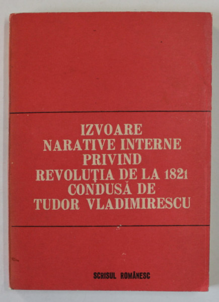 IZVOARE NARATIVE INTERNE PRIVIND REVOLUTIA DIN 1821 CONDUSA DE TUDOR VLADIMIRESCU , reeditate de : G.D. ISCRU ...ILIE CRISTIAN , 1987 , DEDICATIE *