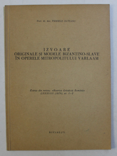 IZVOARE ORIGINALE SI MODELE BIZANTINO-SLAVE IN OPERELE MITROPOLITULUI VARLAAM de PANDELE OLTEANU , 1970 *DEDICATIE